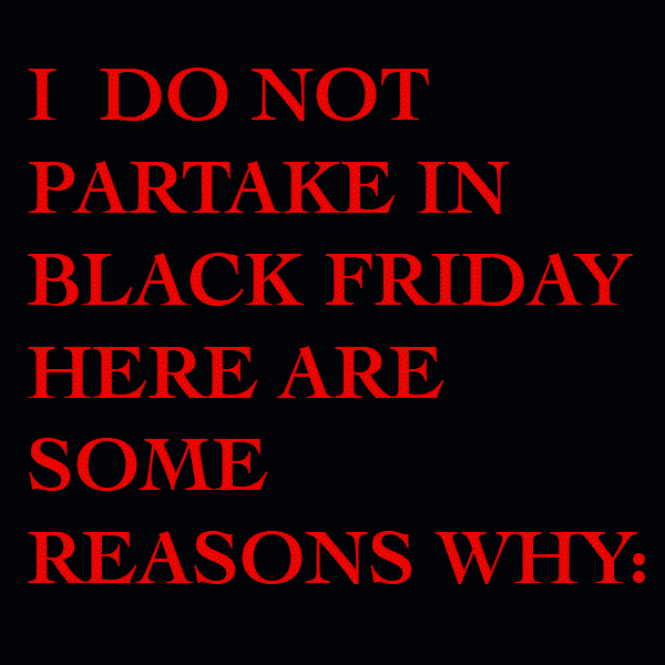 I do not partake in Black Friday. Here are some reasons why:
